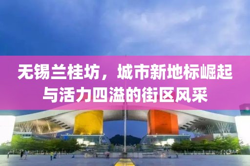 無錫蘭桂坊，城市新地標(biāo)崛起與活力四溢的街區(qū)風(fēng)采