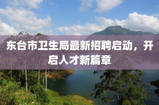 東臺(tái)市衛(wèi)生局最新招聘啟動(dòng)，開(kāi)啟人才新篇章