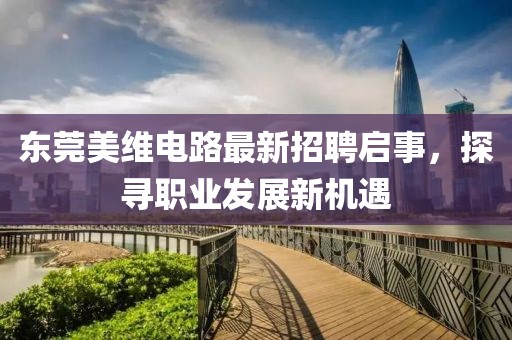 東莞美維電路最新招聘啟事，探尋職業(yè)發(fā)展新機遇