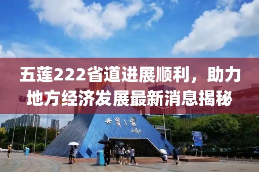 五蓮222省道進展順利，助力地方經(jīng)濟發(fā)展最新消息揭秘
