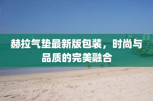 赫拉氣墊最新版包裝，時尚與品質(zhì)的完美融合