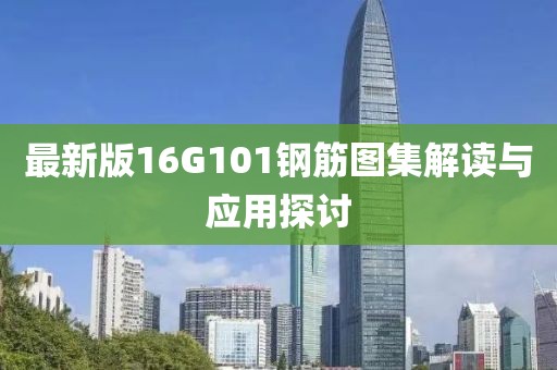 最新版16G101鋼筋圖集解讀與應(yīng)用探討