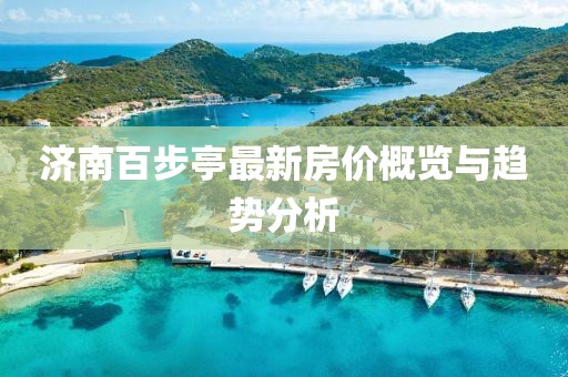 濟(jì)南百步亭最新房?jī)r(jià)概覽與趨勢(shì)分析