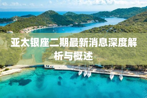 亞太銀座二期最新消息深度解析與概述