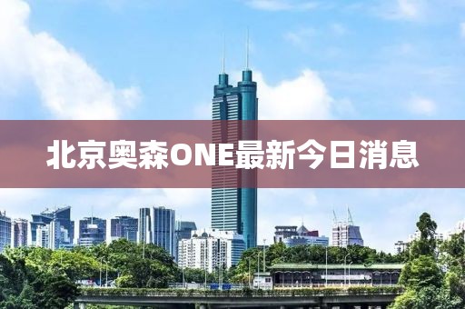 北京奧森ONE最新今日消息