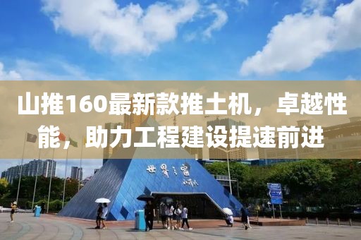 山推160最新款推土機(jī)，卓越性能，助力工程建設(shè)提速前進(jìn)