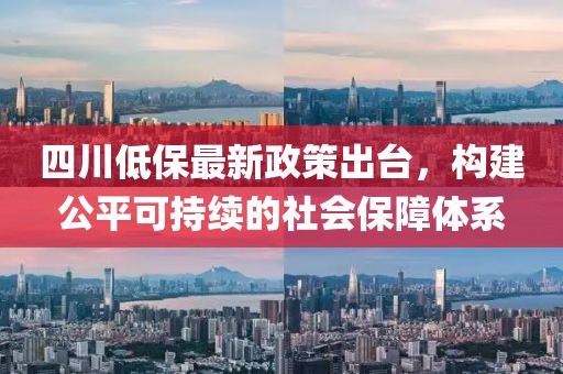 四川低保最新政策出臺(tái)，構(gòu)建公平可持續(xù)的社會(huì)保障體系