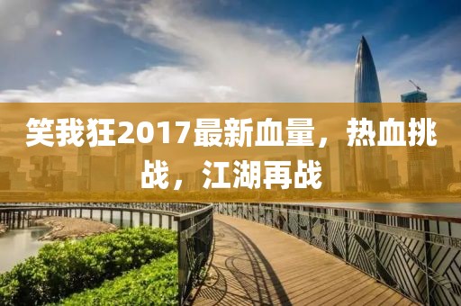 笑我狂2017最新血量，熱血挑戰(zhàn)，江湖再戰(zhàn)