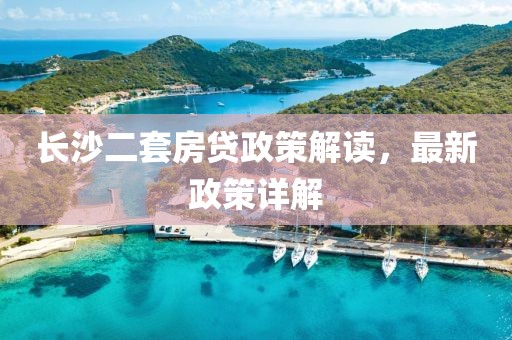 長沙二套房貸政策解讀，最新政策詳解