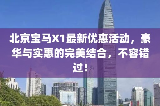 北京寶馬X1最新優(yōu)惠活動(dòng)，豪華與實(shí)惠的完美結(jié)合，不容錯(cuò)過(guò)！