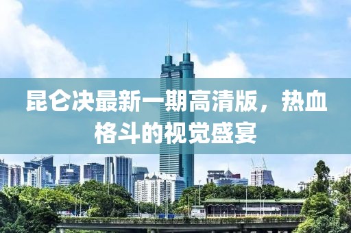 昆侖決最新一期高清版，熱血格斗的視覺盛宴