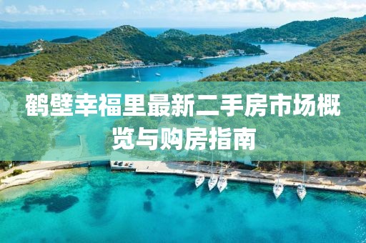 鶴壁幸福里最新二手房市場(chǎng)概覽與購(gòu)房指南