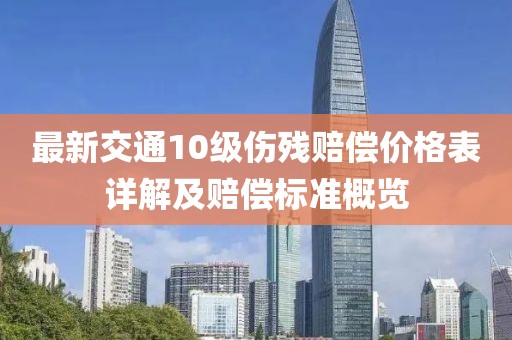 最新交通10級傷殘賠償價格表詳解及賠償標(biāo)準(zhǔn)概覽