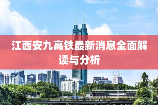 江西安九高鐵最新消息全面解讀與分析