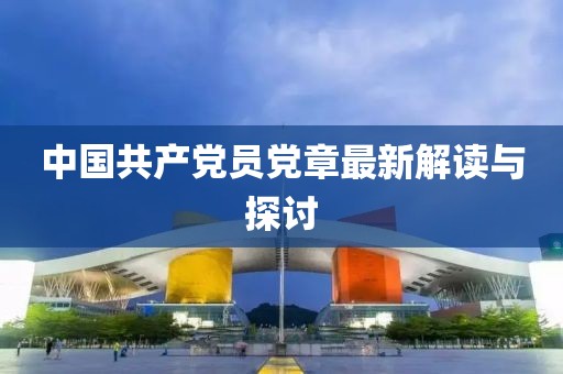 中國共產(chǎn)黨員黨章最新解讀與探討