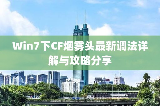 Win7下CF煙霧頭最新調(diào)法詳解與攻略分享