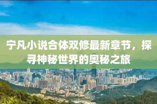 寧凡小說合體雙修最新章節(jié)，探尋神秘世界的奧秘之旅