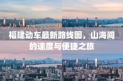 福建動(dòng)車最新路線圖，山海間的速度與便捷之旅