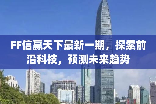 FF信贏天下最新一期，探索前沿科技，預(yù)測未來趨勢