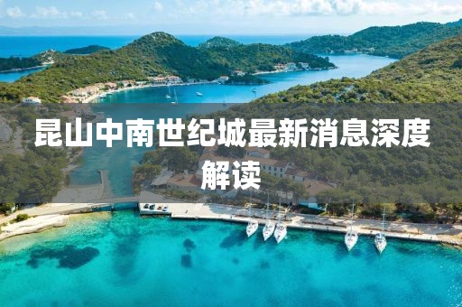 昆山中南世紀城最新消息深度解讀