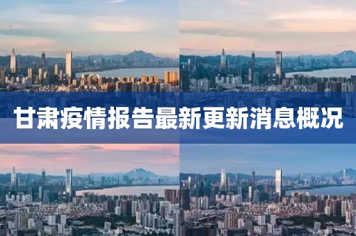 甘肅疫情報(bào)告最新更新消息概況