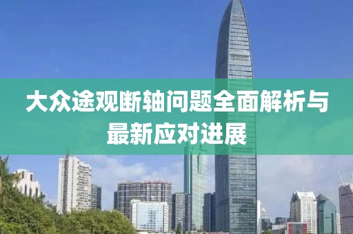 大眾途觀斷軸問題全面解析與最新應(yīng)對進(jìn)展