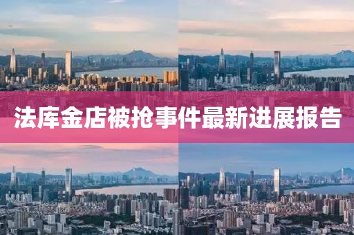 法庫(kù)金店被搶事件最新進(jìn)展報(bào)告