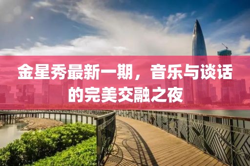 金星秀最新一期，音樂與談話的完美交融之夜