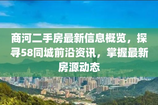 商河二手房最新信息概覽，探尋58同城前沿資訊，掌握最新房源動態(tài)