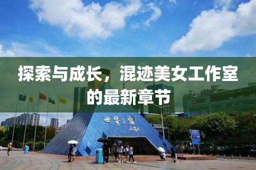 探索與成長(zhǎng)，混跡美女工作室的最新章節(jié)