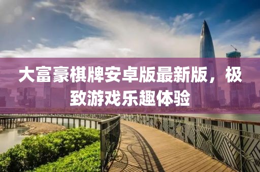 大富豪棋牌安卓版最新版，極致游戲樂趣體驗