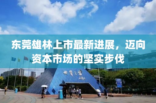 東莞雄林上市最新進(jìn)展，邁向資本市場的堅(jiān)實(shí)步伐