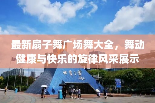 最新扇子舞廣場舞大全，舞動健康與快樂的旋律風采展示