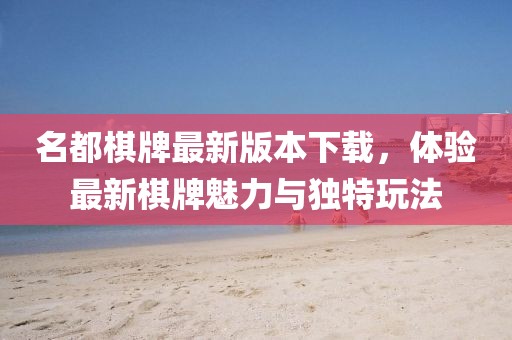 名都棋牌最新版本下載，體驗最新棋牌魅力與獨(dú)特玩法