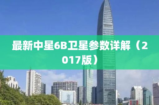 最新中星6B衛(wèi)星參數(shù)詳解（2017版）