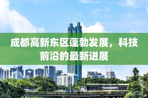 成都高新東區(qū)蓬勃發(fā)展，科技前沿的最新進(jìn)展