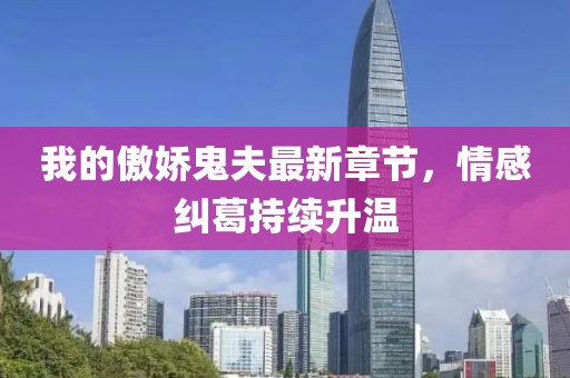 我的傲嬌鬼夫最新章節(jié)，情感糾葛持續(xù)升溫