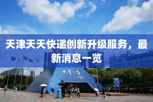 天津天天快遞創(chuàng)新升級服務，最新消息一覽