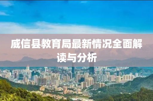 威信縣教育局最新情況全面解讀與分析