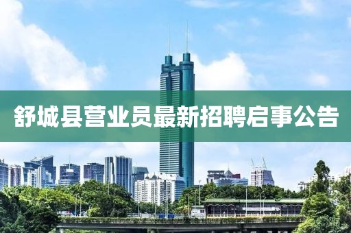舒城縣營業(yè)員最新招聘啟事公告