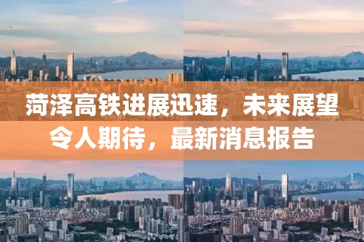 菏澤高鐵進(jìn)展迅速，未來展望令人期待，最新消息報(bào)告