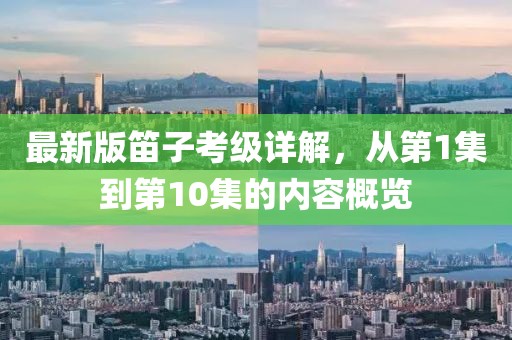 最新版笛子考級(jí)詳解，從第1集到第10集的內(nèi)容概覽