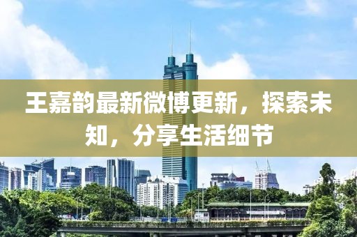 王嘉韻最新微博更新，探索未知，分享生活細(xì)節(jié)