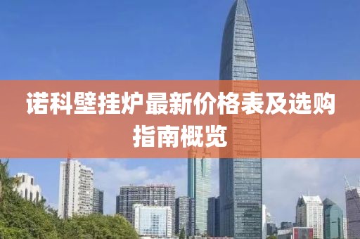 諾科壁掛爐最新價格表及選購指南概覽