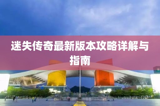 迷失傳奇最新版本攻略詳解與指南