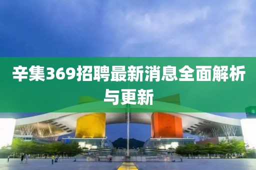 辛集369招聘最新消息全面解析與更新