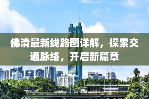 佛清最新線路圖詳解，探索交通脈絡(luò)，開啟新篇章