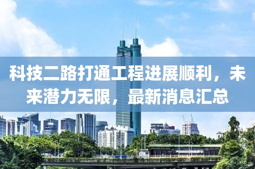 科技二路打通工程進(jìn)展順利，未來潛力無限，最新消息匯總
