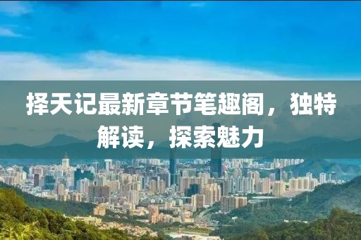 擇天記最新章節(jié)筆趣閣，獨(dú)特解讀，探索魅力