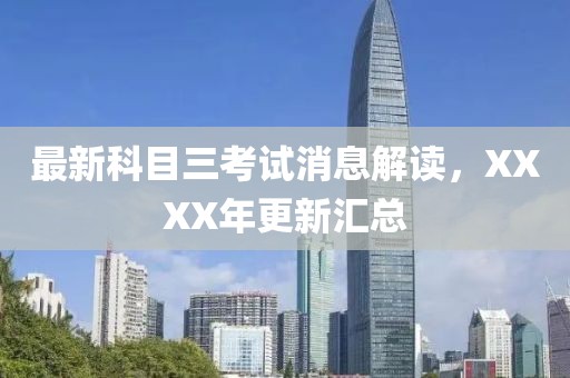 最新科目三考試消息解讀，XXXX年更新匯總